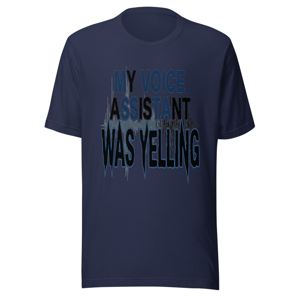 My Voice Assistant Was Yelling - tshirt