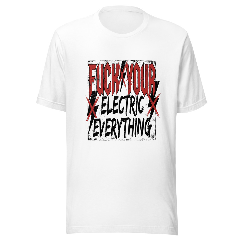 Fuck Your Electric Everything - tshirt
