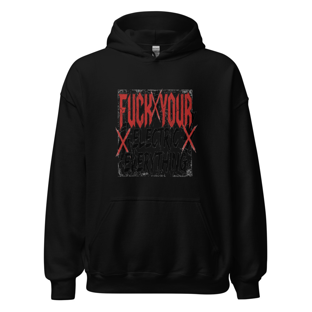 Fuck Your Electric Everything - hoodie